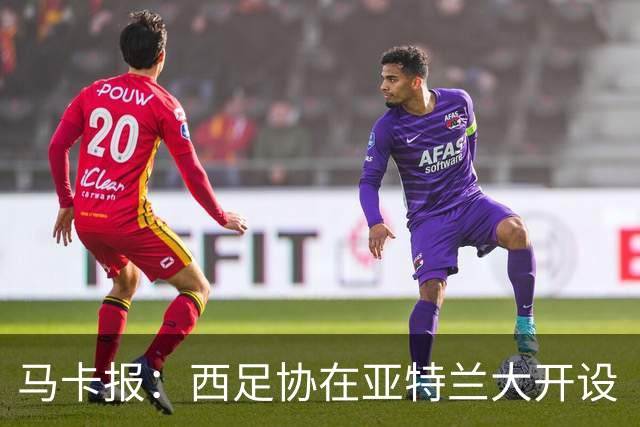 马卡报：西足协在亚特兰大开设“西班牙之家”，展示球队历史荣誉